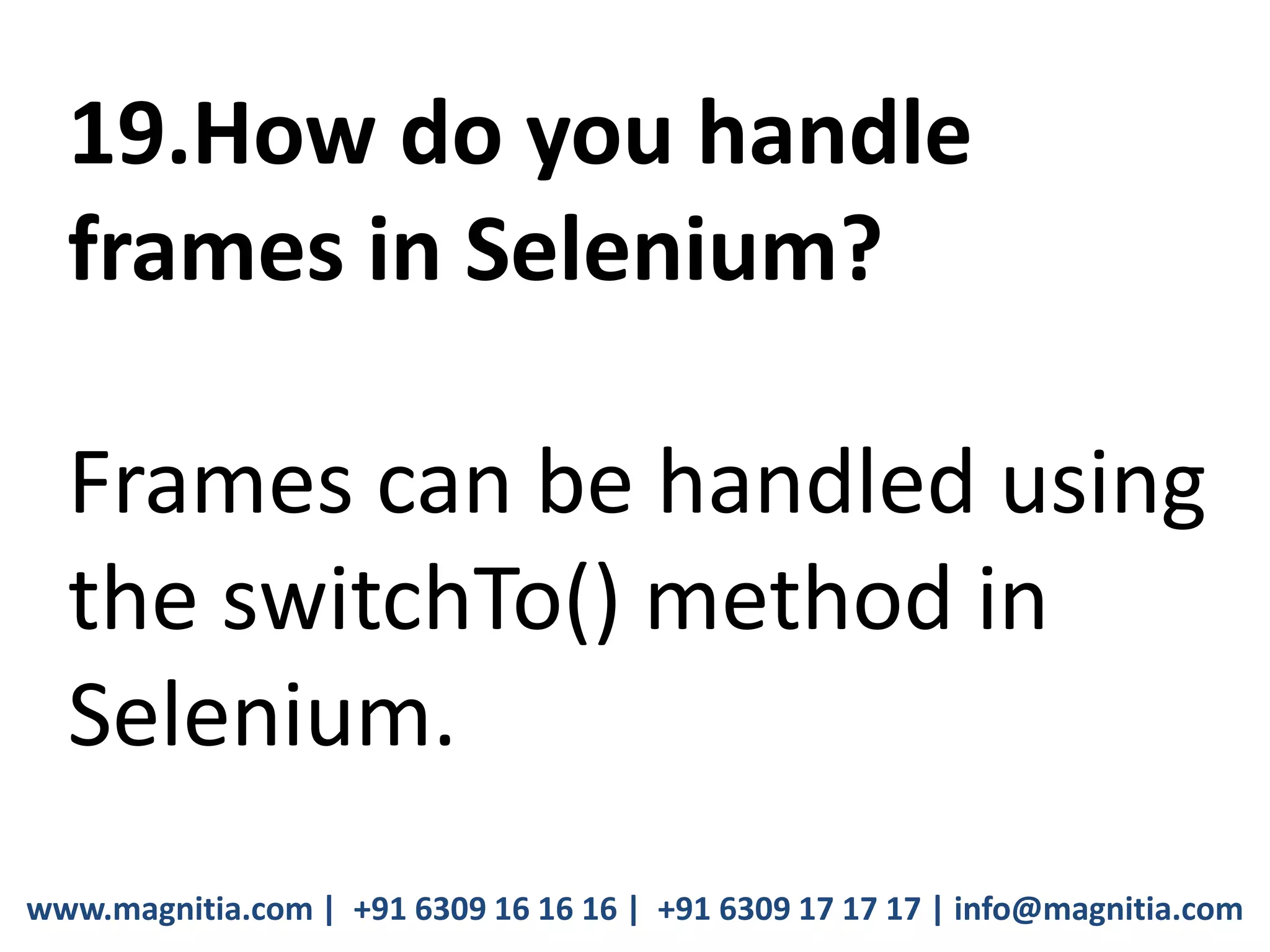 www.magnitia.com | +91 6309 16 16 16 | +91 6309 17 17 17 | info@magnitia.com
19.How do you handle
frames in Selenium?
Frames can be handled using
the switchTo() method in
Selenium.
 