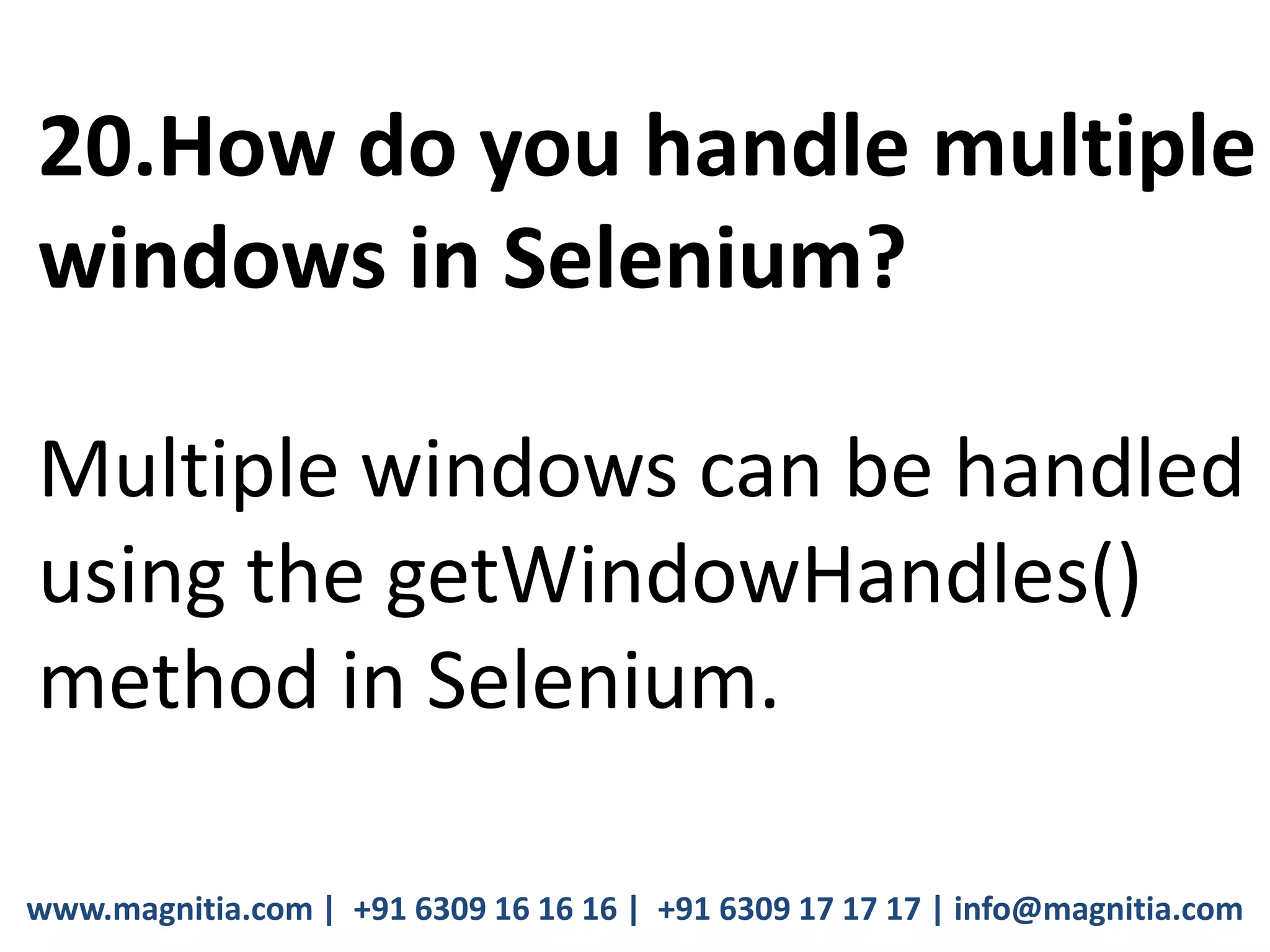 www.magnitia.com | +91 6309 16 16 16 | +91 6309 17 17 17 | info@magnitia.com
20.How do you handle multiple
windows in Selenium?
Multiple windows can be handled
using the getWindowHandles()
method in Selenium.
 