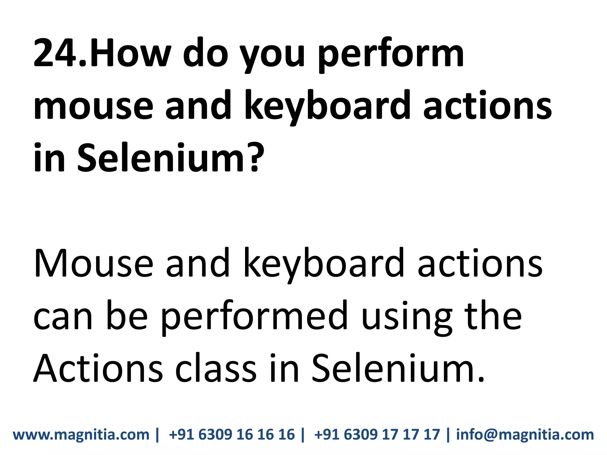 www.magnitia.com | +91 6309 16 16 16 | +91 6309 17 17 17 | info@magnitia.com
24.How do you perform
mouse and keyboard actions
in Selenium?
Mouse and keyboard actions
can be performed using the
Actions class in Selenium.
 