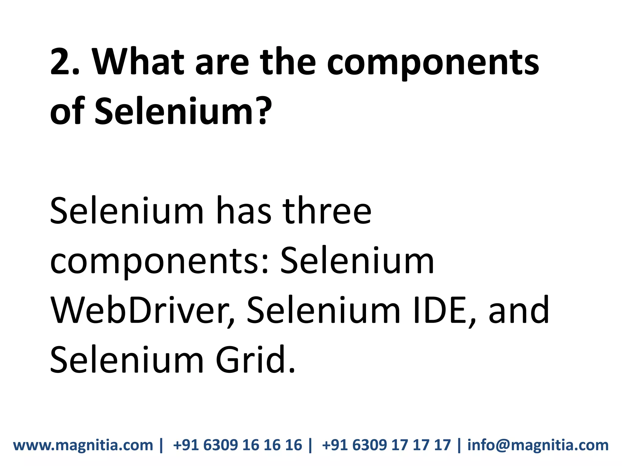 www.magnitia.com | +91 6309 16 16 16 | +91 6309 17 17 17 | info@magnitia.com
2. What are the components
of Selenium?
Selenium has three
components: Selenium
WebDriver, Selenium IDE, and
Selenium Grid.
 