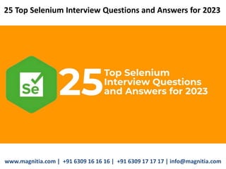 25 Top Selenium Interview Questions and Answers for 2023
www.magnitia.com | +91 6309 16 16 16 | +91 6309 17 17 17 | info@magnitia.com
 