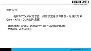 http://www.totolink.tw WD003
}:
ʹTOTOLINKOͨӍDl׌ҵIP
CamNASDVR܉Bͨ?
#TOTOLINK #IPCam #NAS #DVR #_Port #A7000R #T6
#N200RE_V5 #N350RT
http://www.totolink.tw Bo016
 