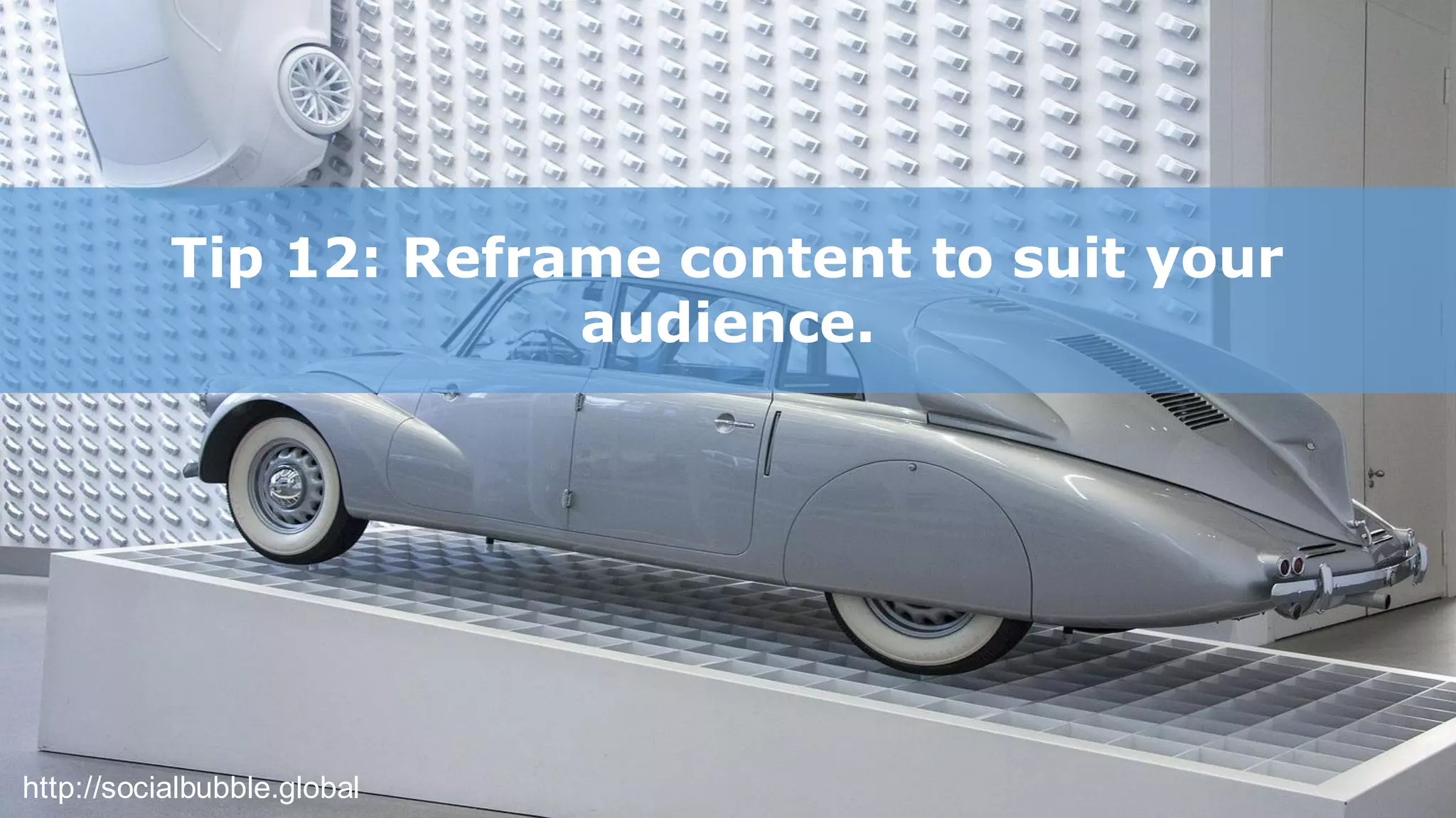 http://socialbubble.global
Tip 12: Reframe content to suit your
audience.