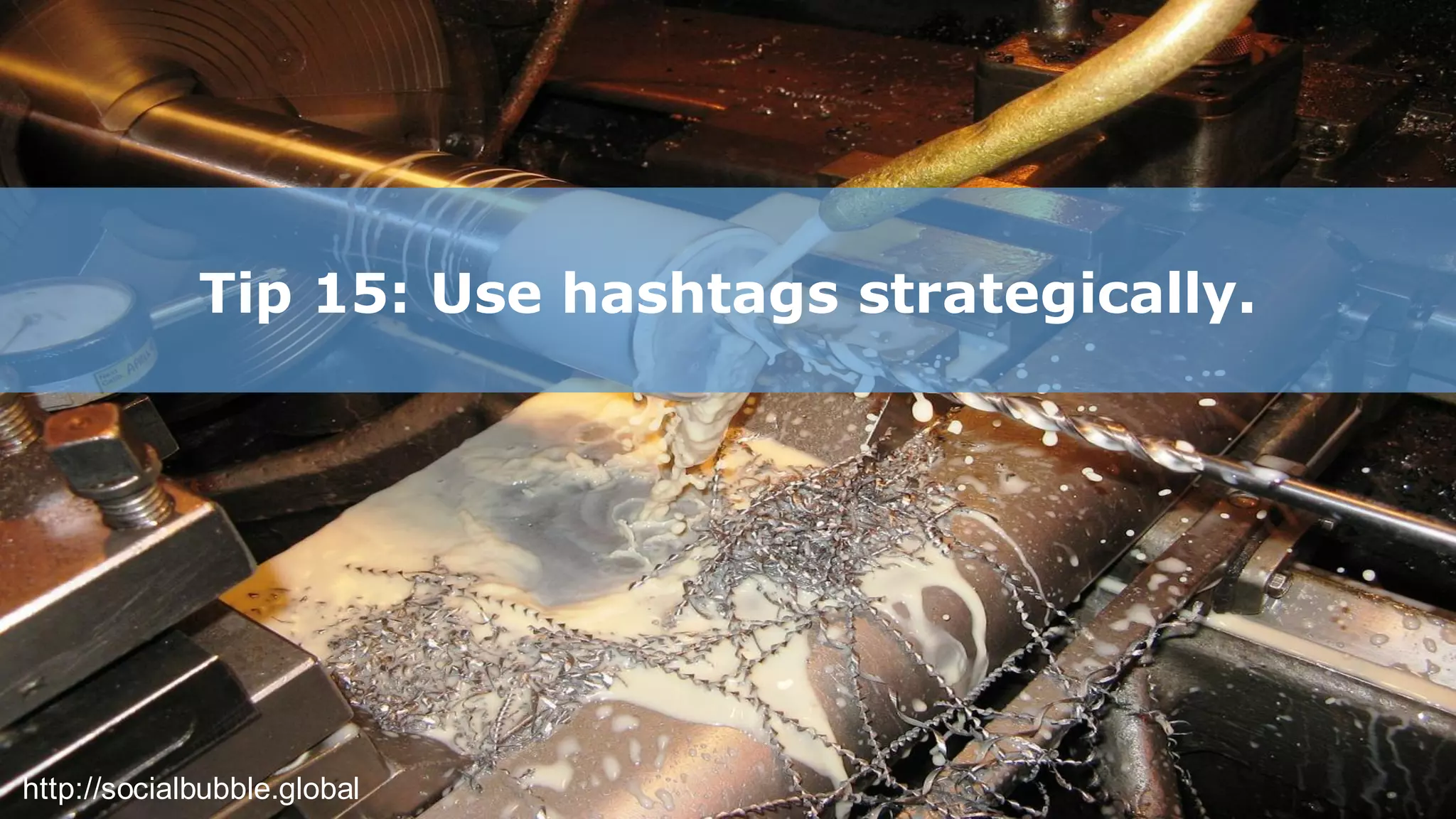 http://socialbubble.global
Tip 15: Use hashtags strategically.