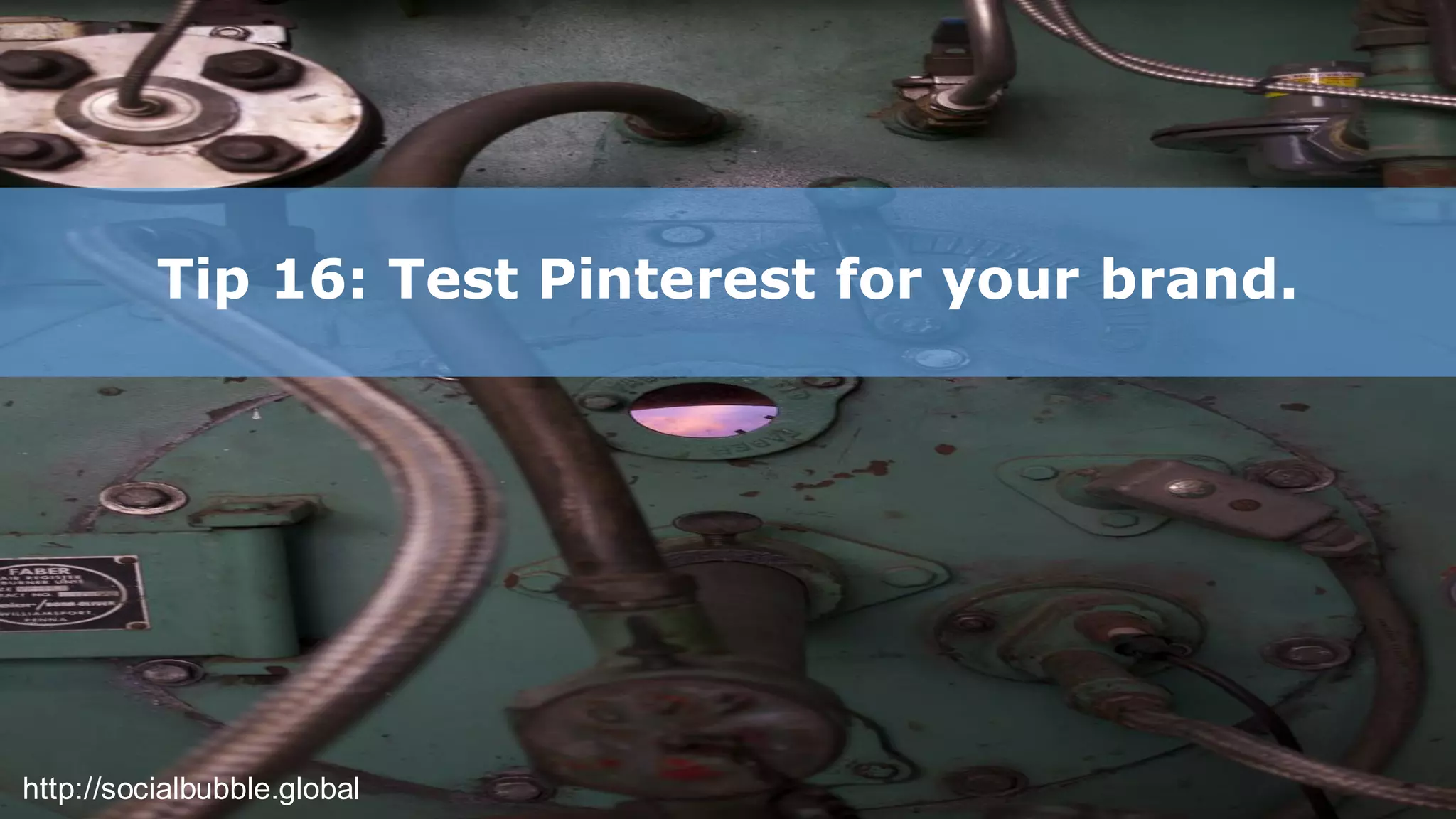 http://socialbubble.global
Tip 16: Test Pinterest for your brand.