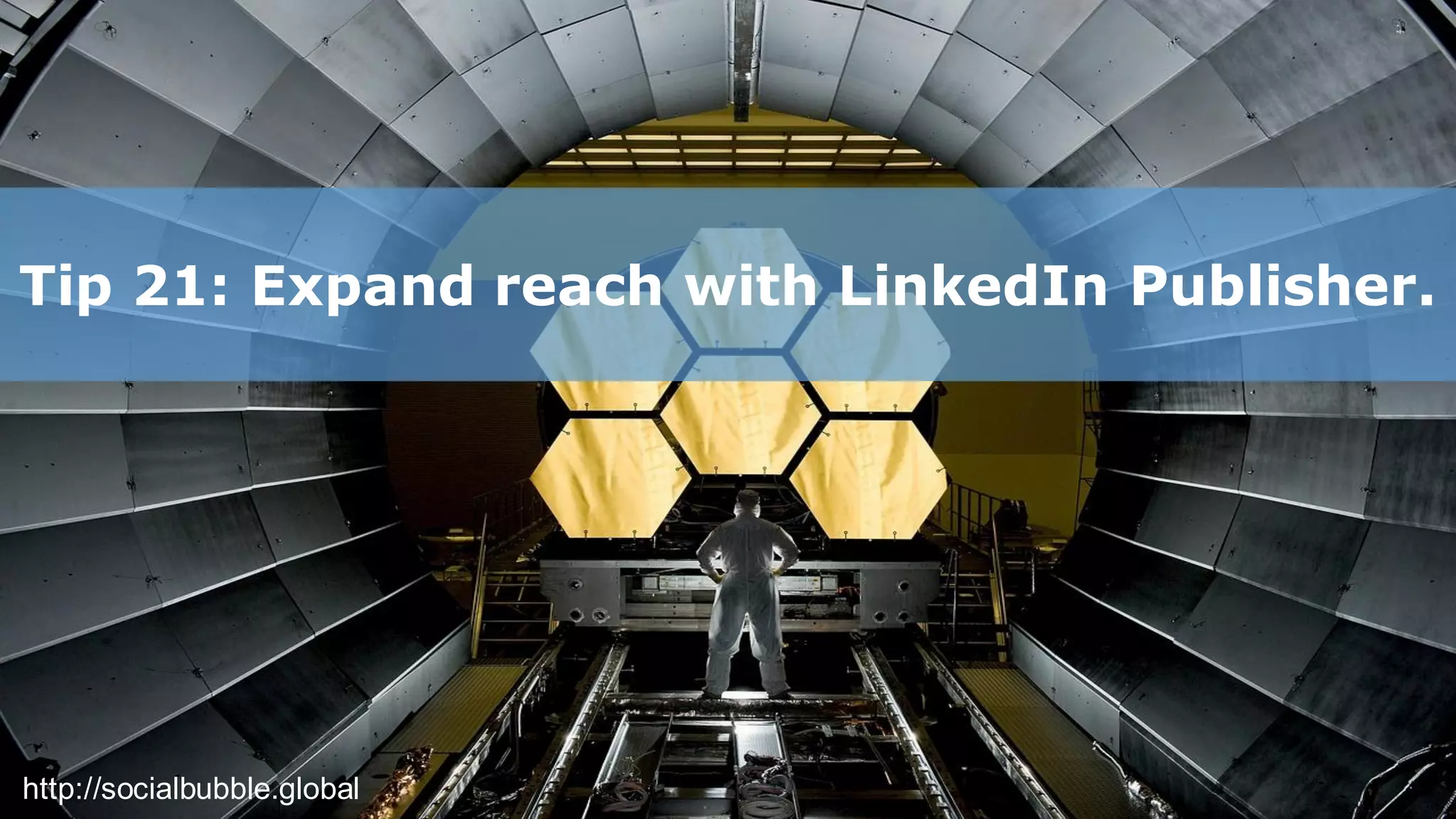 http://socialbubble.global
Tip 21: Expand reach with LinkedIn Publisher.