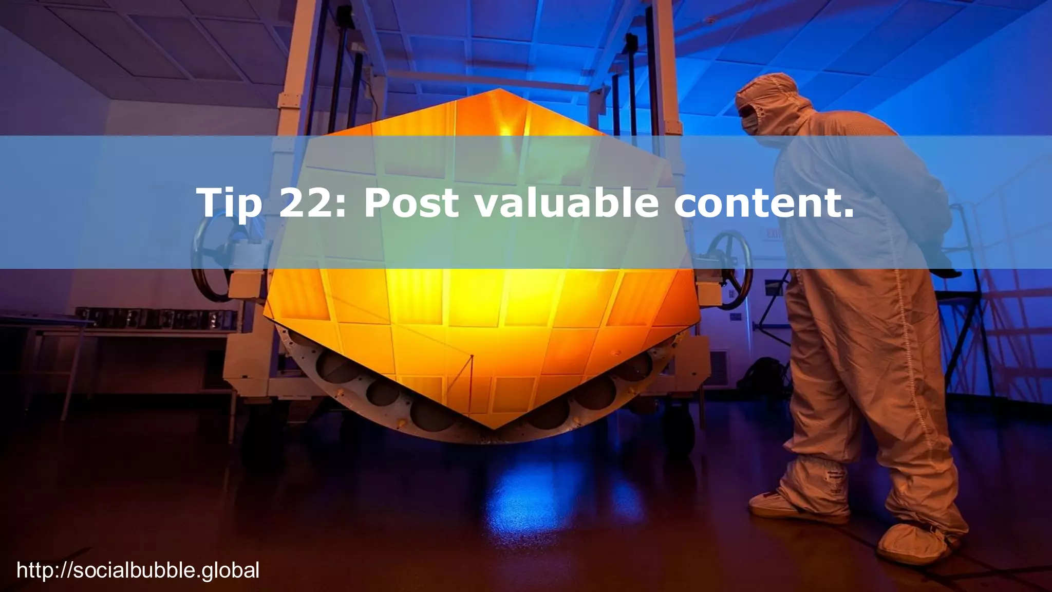 http://socialbubble.global
Tip 22: Post valuable content.
