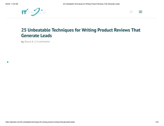 9/2/22, 11:55 AM 25 Unbeatable Techniques for Writing Product Reviews That Generate Leads
https://itphobia.com/25-unbeatable-techniques-for-writing-product-reviews-that-generate-leads/ 1/24
25 Unbeatable Techniques for Writing Product Reviews That
Generate Leads
by Shuvo A. | 0 comments
U
U a
a
 