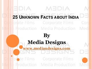 25 UNKNOWN FACTS ABOUT INDIA
By
Media Designs
www.mediandesigns.com
 
