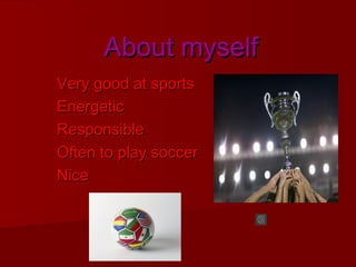 About myselfAbout myself
Very good at sportsVery good at sports
EnergeticEnergetic
ResponsibleResponsible
Often to play soccerOften to play soccer
NiceNice
 