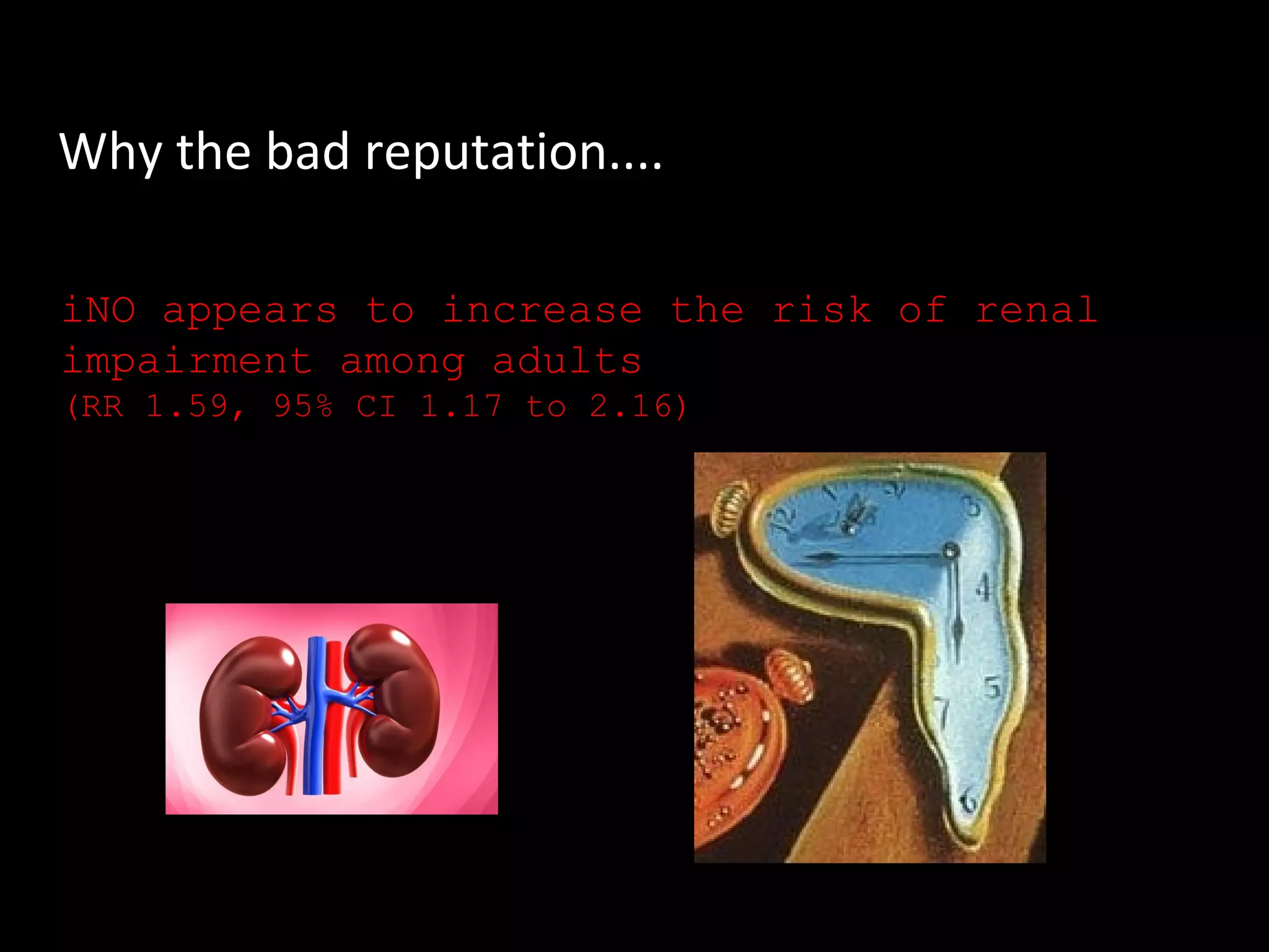 Why the bad reputation....
iNO appears to increase the risk of renal
impairment among adults
(RR 1.59, 95% CI 1.17 to 2.16)
 