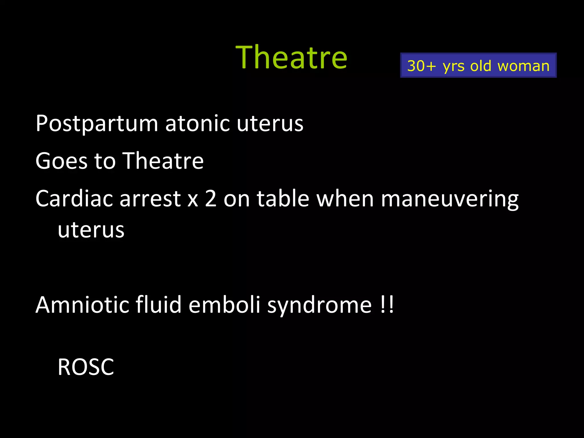 Theatre
Postpartum atonic uterus
Goes to Theatre
Cardiac arrest x 2 on table when maneuvering
uterus
Amniotic fluid emboli syndrome !!
ROSC
30+ yrs old woman
 