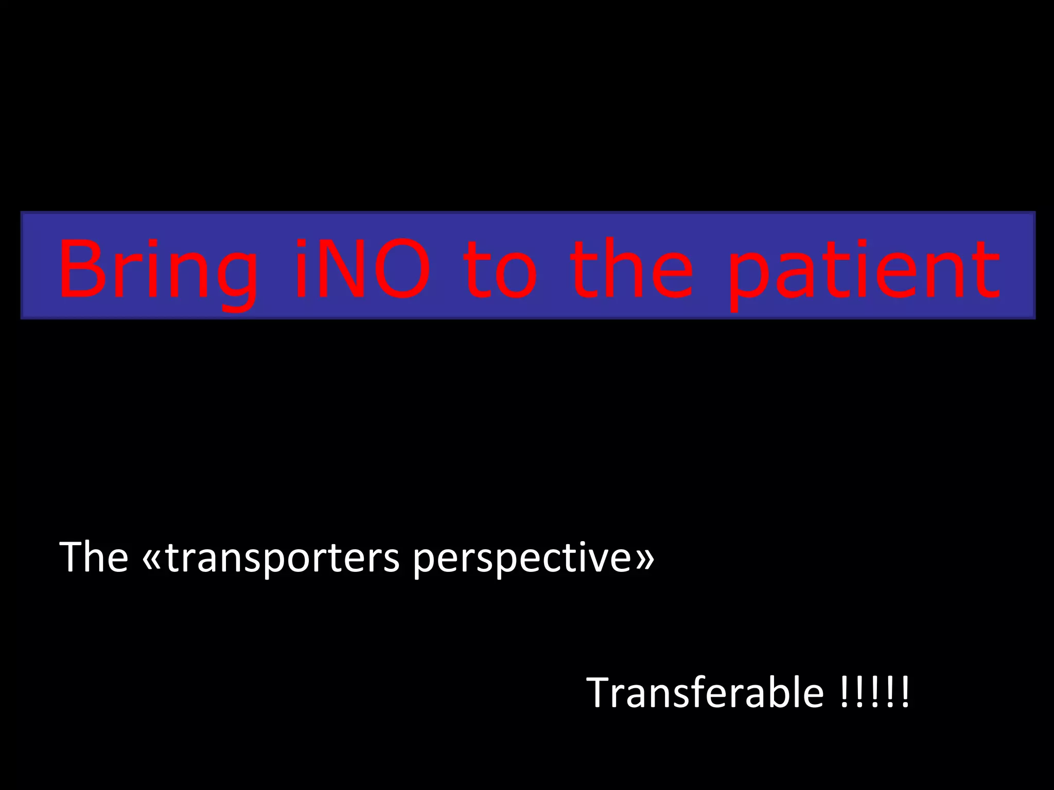 Bring iNO to the patient
The «transporters perspective»
Transferable !!!!!
 