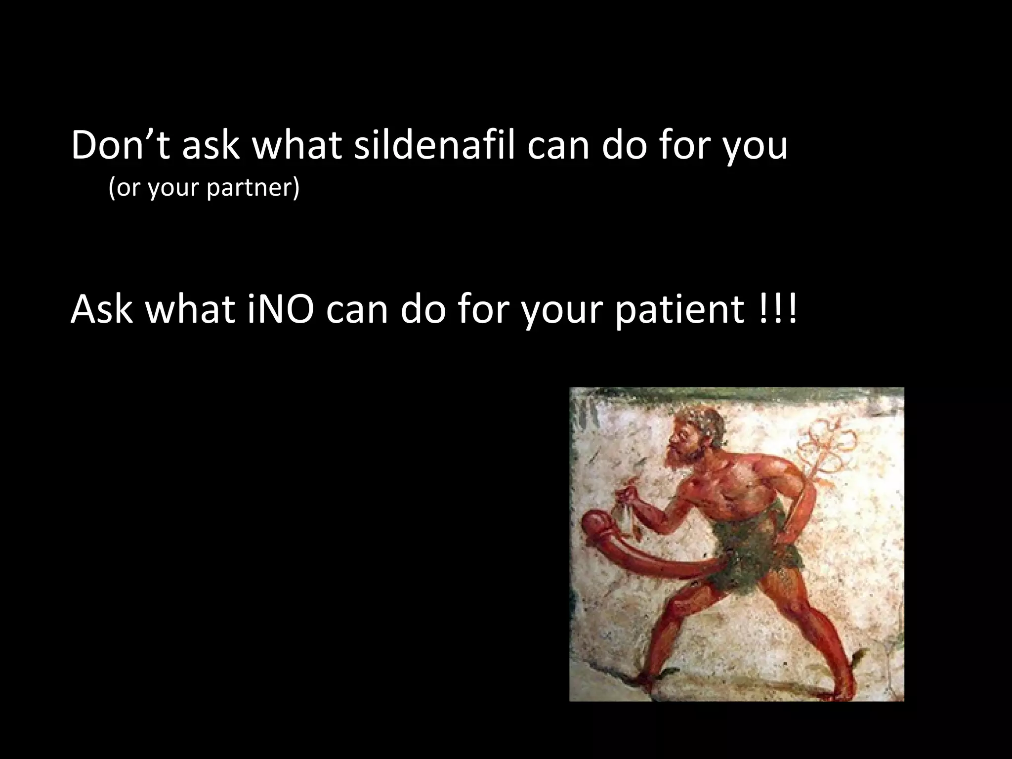 Don’t ask what sildenafil can do for you
(or your partner)
Ask what iNO can do for your patient !!!
 