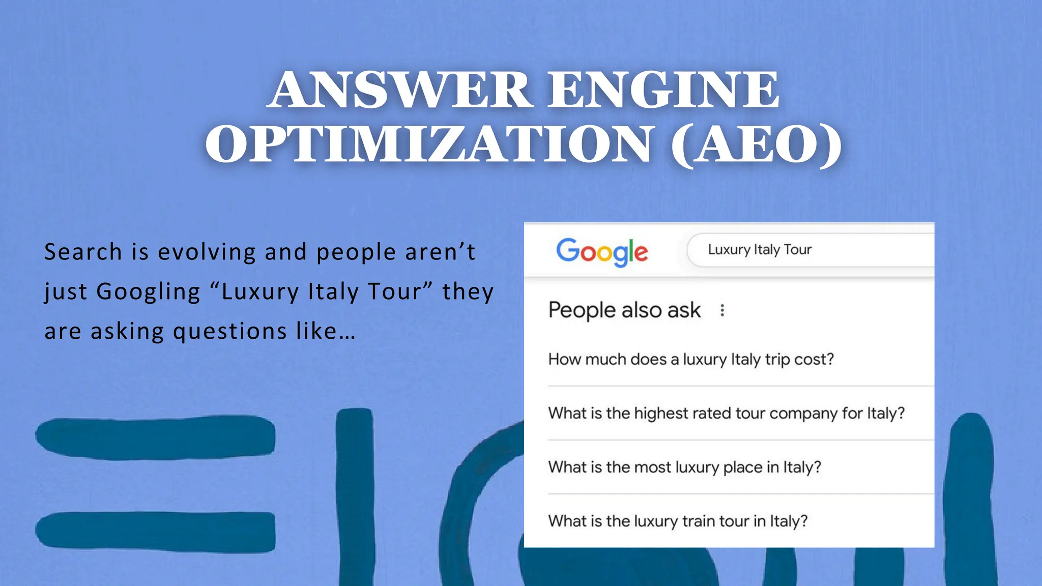 Search is evolving and people aren’t
just Googling “Luxury Italy Tour” they
are asking questions like…
 