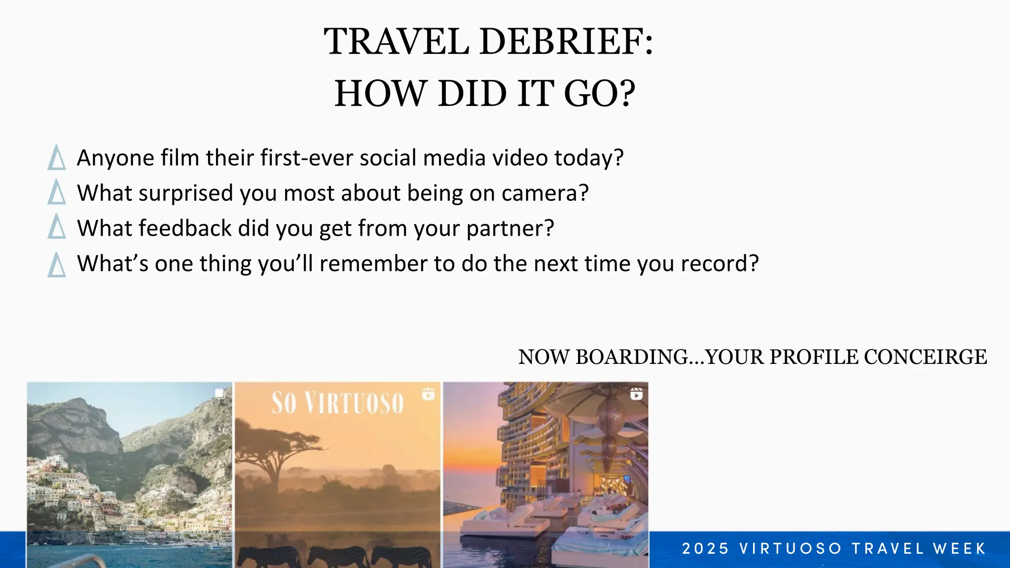 Anyone film their first-ever social media video today?
What surprised you most about being on camera?
What feedback did you get from your partner?
What’s one thing you’ll remember to do the next time you record?
TRAVEL DEBRIEF:
HOW DID IT GO?
NOW BOARDING…YOUR PROFILE CONCEIRGE
 