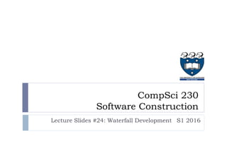 CompSci 230
Software Construction
Lecture Slides #24: Waterfall Development S1 2016
 