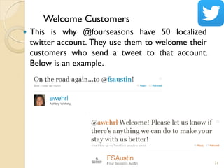 Welcome Customers
 This is why @fourseasons have 50 localized
twitter account. They use them to welcome their
customers w...