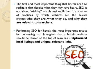  The first and most important thing that hotels need to
realize is that despite what they may have heard, SEO is
not abou...