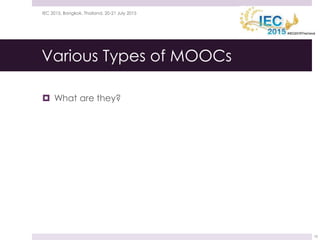 Various Types of MOOCs
 What are they?
21 July 2015IEC 2015, Bangkok, Thailand, 20-21 July 2015
10
 