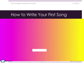 How to Write Your First Song
21 July 2015IEC 2015, Bangkok, Thailand, 20-21 July 2015
#BeyondLearningAsia53@QASHaris
 