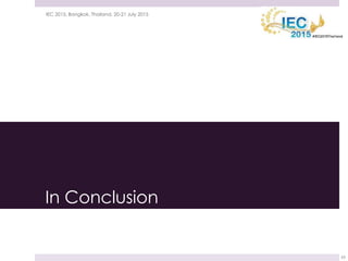 In Conclusion
21 July 2015IEC 2015, Bangkok, Thailand, 20-21 July 2015
65
 