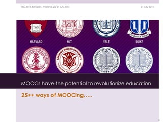MOOCs have the potential to revolutionize education
25++ ways of MOOCing…..
21 July 2015IEC 2015, Bangkok, Thailand, 20-21 July 2015
66
 