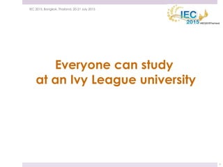 21 July 2015IEC 2015, Bangkok, Thailand, 20-21 July 2015
7
Everyone can study
at an Ivy League university
 