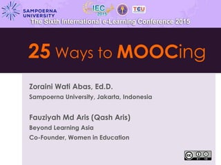 25 Ways to MOOCing
Zoraini Wati Abas, Ed.D.
Sampoerna University, Jakarta, Indonesia
Fauziyah Md Aris (Qash Aris)
Beyond Learning Asia
Co-Founder, Women in Education
 