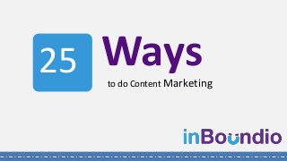 to do Content Marketing
Ways25
 