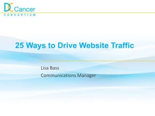 25 Ways to Drive Website Traffic

      Lisa Bass
      Communications Manager
 