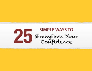 SIMPLE WAYS TO
Strengthen Your
Conﬁdence25
 