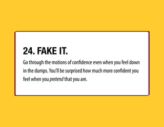 24. FAKE IT.
Go through the motions of conﬁdence even when you feel down
in the dumps.You’ll be surprised how much more co...