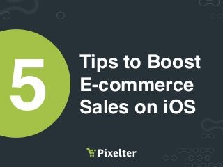 Tips to Boost
E-commerce
Sales on iOS5
 