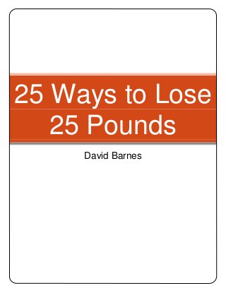 25 Ways to Lose
25 Pounds
David Barnes
 