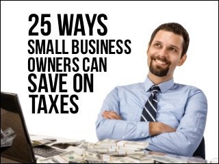 25 Ways

Small Business
Owners Can

Save On
Taxes

 