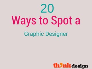 25 ways to spot a graphic
designer
 