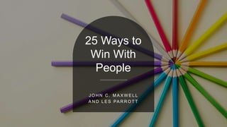 25 Ways to
Win With
People
J O H N C . M A X W E L L
A N D L E S PA R R O T T
 