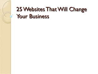 25 Websites That Will Change
Your Business

 