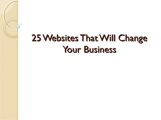 25 Websites That Will Change
Your Business

 