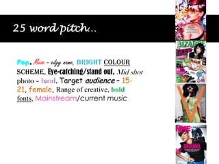    25 word pitch… Pop, Muze - edgy name, Brightcolour scheme, Eye-catching/stand out, Mid shot photo – band, Target audience – 15-21, female, Range of creative, boldfonts, Mainstream/current music 