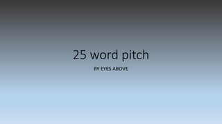 25 word pitch
BY EYES ABOVE
 