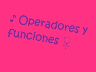 ♪ Operadores y funciones ♀ 