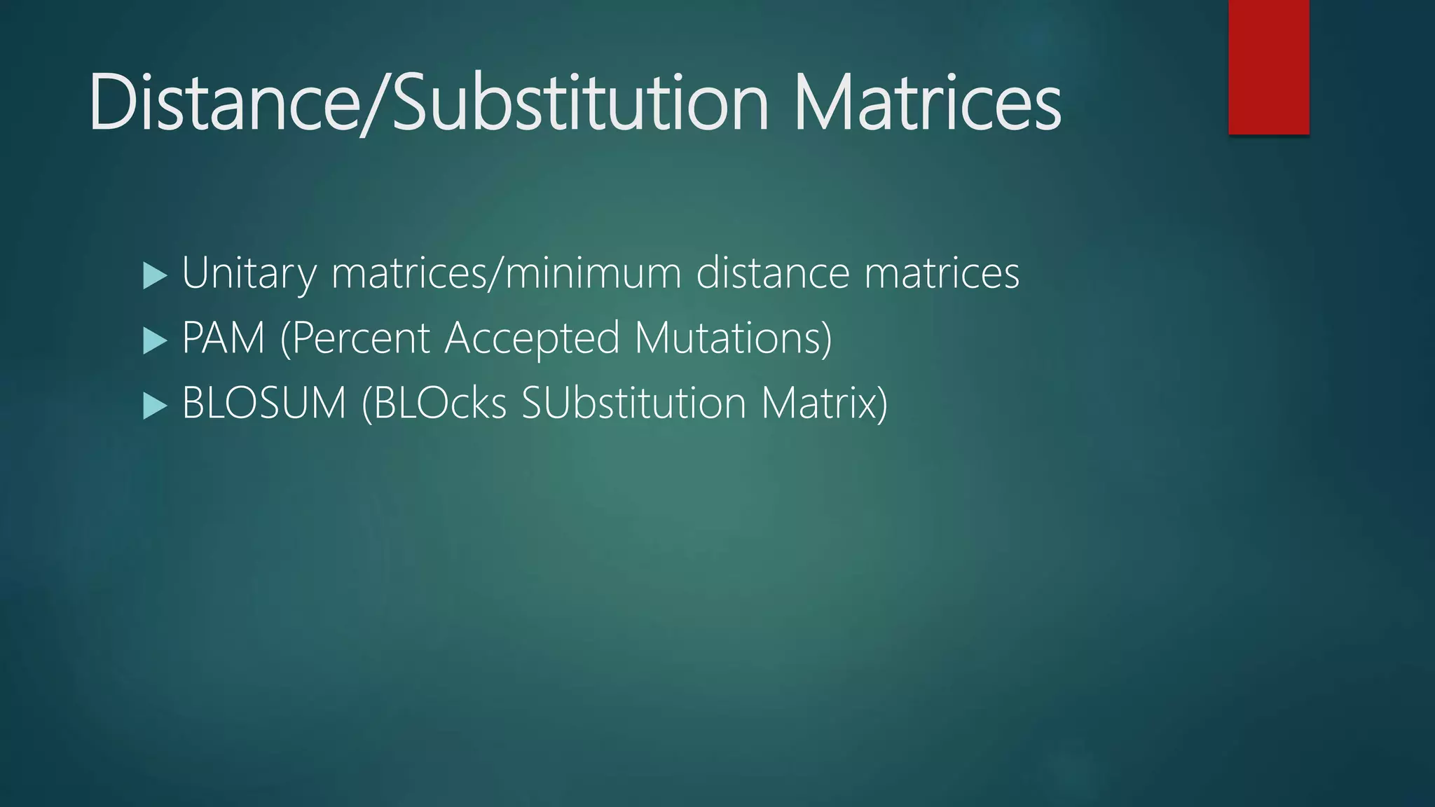 Distance/Substitution Matrices
 Unitary matrices/minimum distance matrices
 PAM (Percent Accepted Mutations)
 BLOSUM (BLOcks SUbstitution Matrix)
 