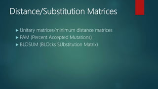 Distance/Substitution Matrices
 Unitary matrices/minimum distance matrices
 PAM (Percent Accepted Mutations)
 BLOSUM (BLOcks SUbstitution Matrix)
 