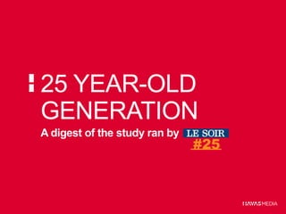 25 YEAR-OLD
GENERATION
A digest of the study ran by

 