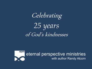 Celebrating
25 years
of God’s kindnesses
eternal perspective ministries
with author Randy Alcorn
 