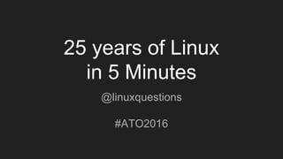 25 years of Linux
in 5 Minutes
@linuxquestions
#ATO2016
 