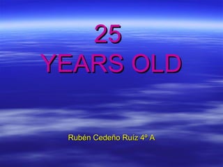 25
YEARS OLD
Rubén Cedeño Ruíz 4º A

 