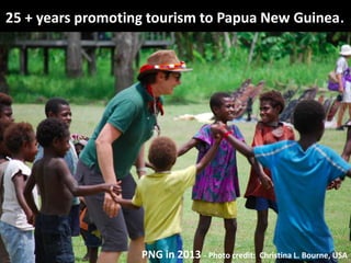 25 + years promoting tourism to Papua New Guinea.

PNG in 2013 - Photo credit:

Christina L. Bourne, USA

 
